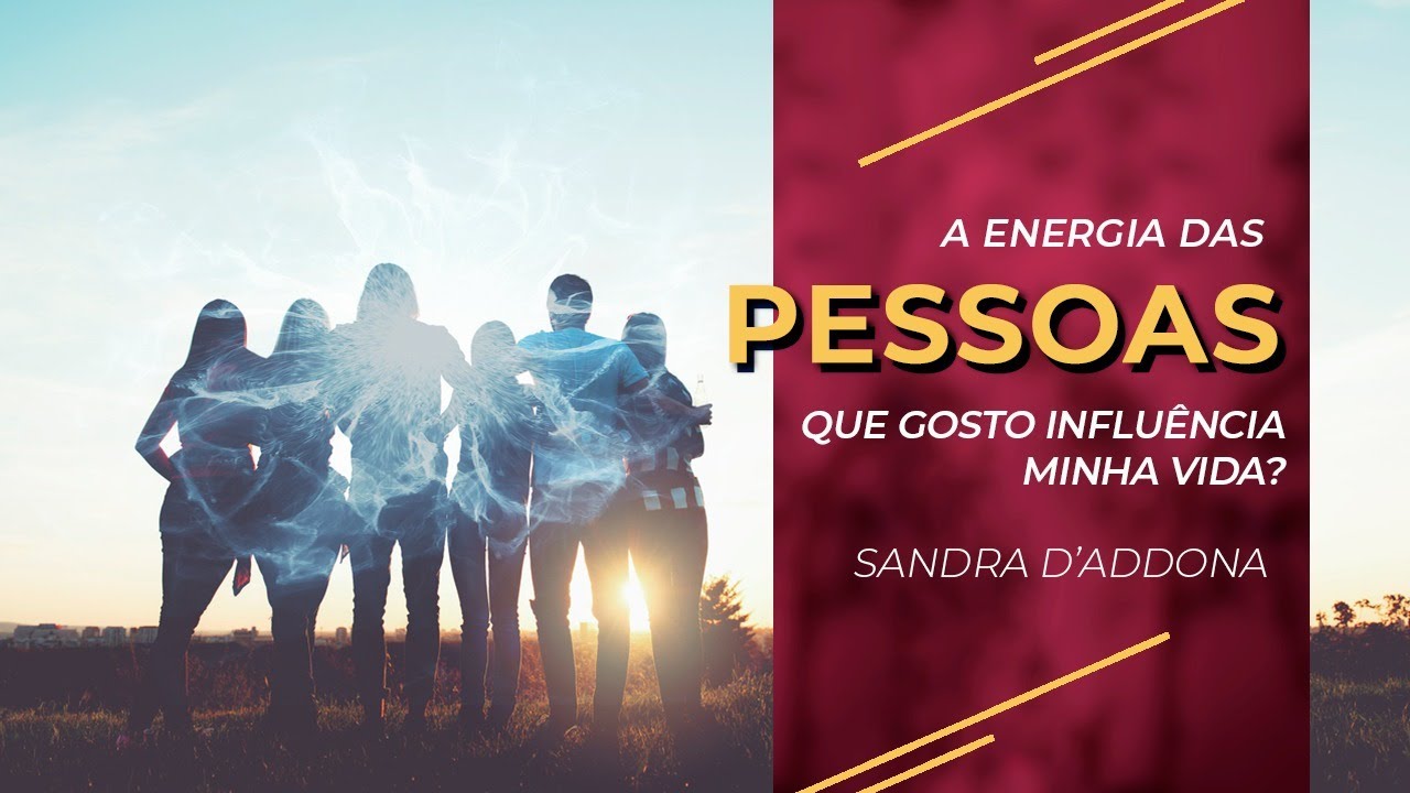 Sandra D´Addona | A Energia das Pessoas Que Gosto Influência Minha Vida?