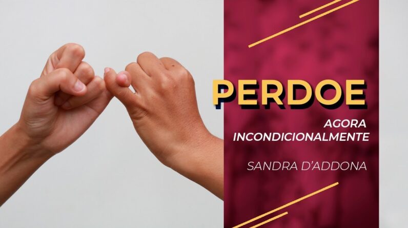 SANDRA D´ADDONA | PERDOE AGORA INCONDICIONALMENTE